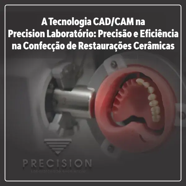 A Tecnologia CAD/CAM na Precision Laboratório: Precisão e Eficiência na Confecção de Restaurações Cerâmicas